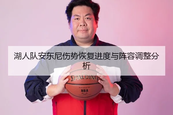 湖人队安东尼伤势恢复进度与阵容调整分析