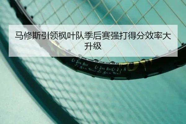 马修斯引领枫叶队季后赛强打得分效率大升级