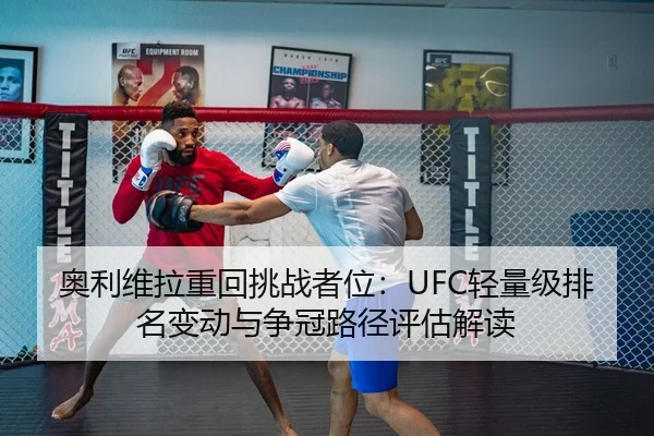 奥利维拉重回挑战者位：UFC轻量级排名变动与争冠路径评估解读