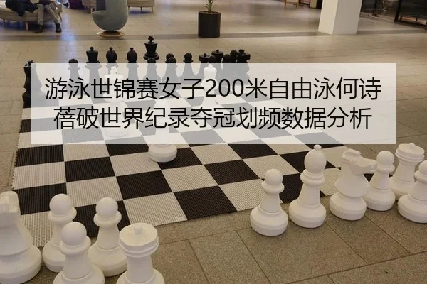 游泳世锦赛女子200米自由泳何诗蓓破世界纪录夺冠划频数据分析