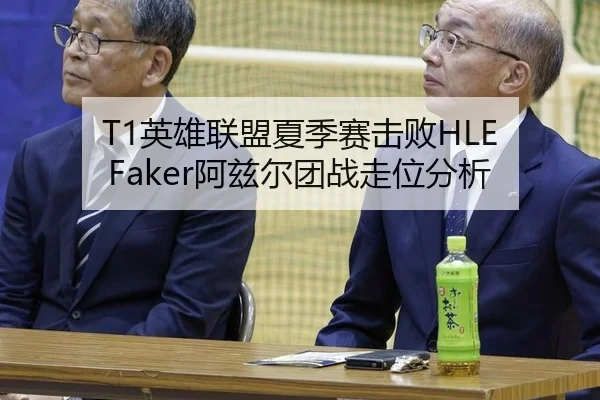 T1英雄联盟夏季赛击败HLE Faker阿兹尔团战走位分析