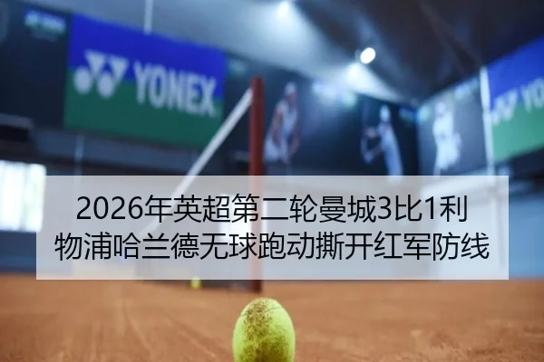2026年英超第二轮曼城3比1利物浦哈兰德无球跑动撕开红军防线